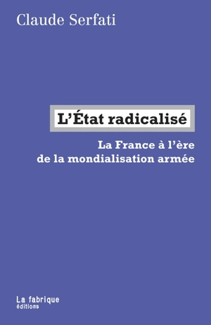 L'Etat radicalisé : la France à l'ère de la mondialisation armée - Claude Serfati
