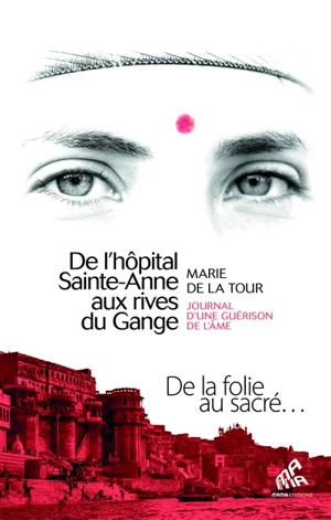 De l'hôpital Sainte-Anne aux rives du Gange : journal d'une guérison de l'âme : de la folie au sacré... - Marie de La Tour