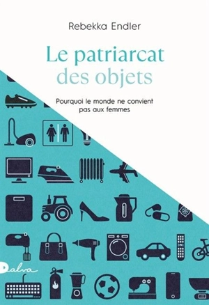 Le patriarcat des objets : pourquoi le monde ne convient pas aux femmes : essai - Rebekka Endler