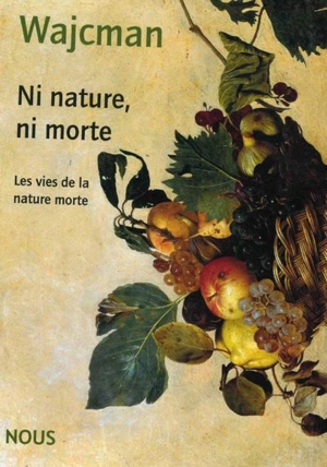 Ni nature, ni morte : les vies de la nature morte - Gérard Wajcman