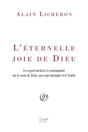 L'éternelle joie de Dieu : un regard médical et contemplatif sur le coeur de Jésus, son corps mystique et la Trinité - Alain Licheron
