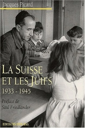 La Suisse et les juifs, 1933-1945 : antisémitisme suisse, défense du judaïsme, politique internationale envers les immigrants et les réfugiés - Jacques Picard