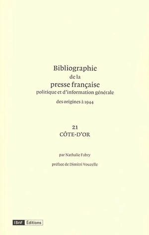 Bibliographie de la presse française politique et d'information générale : des origines à 1944. Vol. 21. Côte-d'Or - Bibliothèque nationale de France. Service de l'Inventaire rétrospectif des fonds imprimés