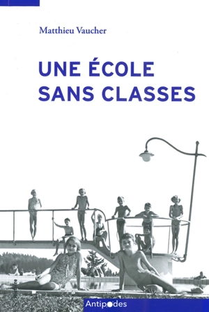 Une école sans classes : l'éducation scolaire en plein air à Lausanne, 1907-2014 - Matthieu Vaucher