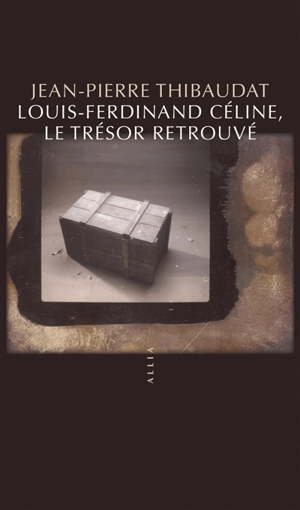 Louis-Ferdinand Céline, le trésor retrouvé - Jean-Pierre Thibaudat