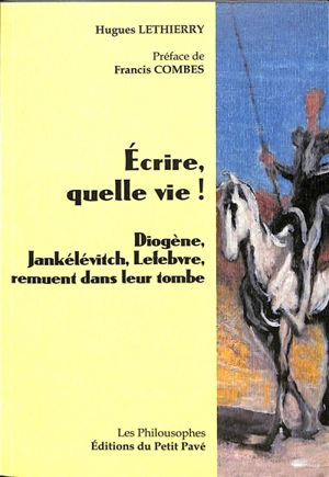Ecrire, quelle vie ! : Diogène, Jankélévitch, Lefebvre, remuent dans leur tombe - Hugues Lethierry