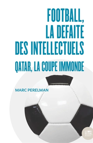 Football, la défaite des intellectuels : Qatar, la coupe immonde - Marc Perelman