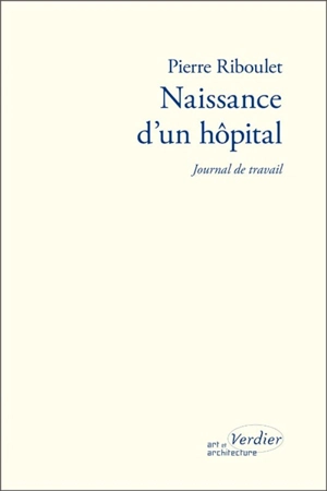 Naissance d'un hôpital : journal de travail - Pierre Riboulet