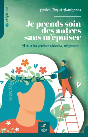 Je prends soin des autres sans m'épuiser : à tous les proches aidants, soignants... - Annick Taquet-Assoignons