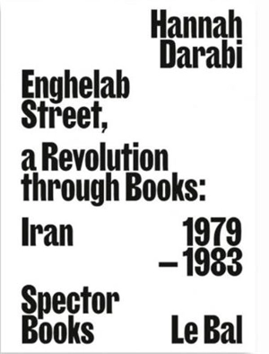 Enghelab Street. A Revolution Through Books : Iran 1979-1983 - Hannah Darabi