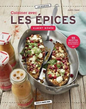 Cuisiner avec les épices Albert Ménès : 55 recettes gourmandes & inventives - Judith Clavel