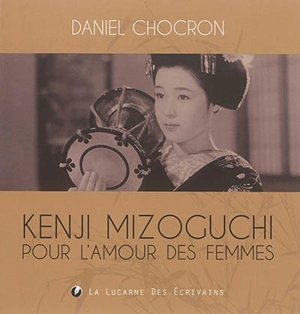 Kenji Mizoguchi : pour l'amour des femmes - Daniel Chocron