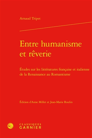 Entre humanisme et rêverie : études sur les littératures française et italienne de la Renaissance au romantisme - Arnaud Tripet