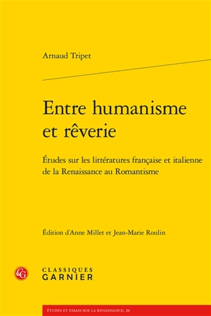 Entre humanisme et rêverie : études sur les littératures française et italienne de la Renaissance au romantisme - Arnaud Tripet