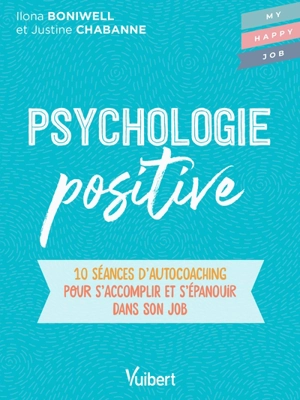 Psychologie positive : 10 séances d'autocoaching pour se motiver et s'épanouir dans son job - Ilona Boniwell