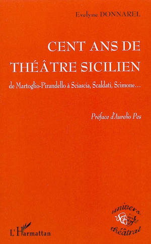 100 ans de théâtre sicilien : de Martoglio-Pirandello à Sciascia, Scaldati, Scimone... - Evelyne Donnarel