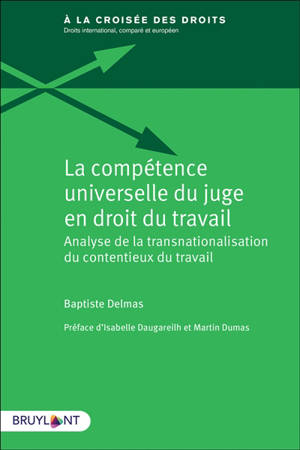 La compétence universelle du juge en droit du travail : analyse de la transnationalisation du contentieux du travail - Baptiste Delmas