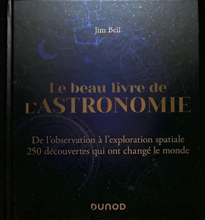 Le beau livre de l'astronomie : de l'observation à l'exploration spatiale : 250 découvertes qui ont changé le monde - Jim Bell