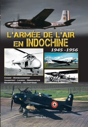 L'armée de l'air en Indochine : 1945-1956 : chasse, bombardement, transport, liaison, observation, reconnaissance, hélicoptères - Alain Crosnier