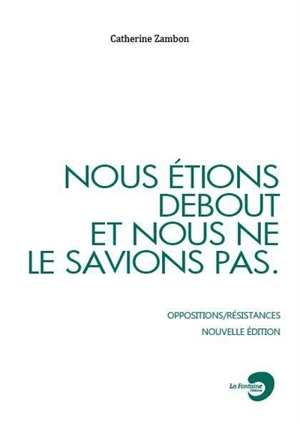 Nous étions debout et nous ne le savions pas : oppositions-résistances - Catherine Zambon