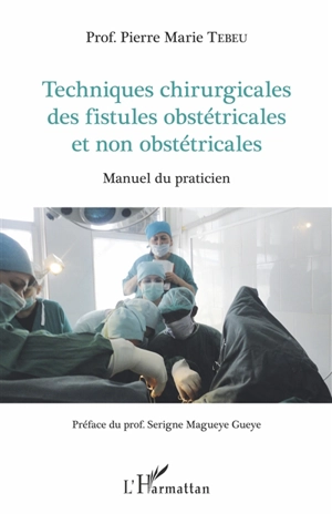 Techniques chirurgicales des fistules obstétricales et non obstétricales : manuel du praticien - Pierre Marie Tebeu