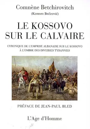 Le Kossovo sur le calvaire : chronique de l'emprise albanaise sur le Kossovo à l'ombre des diverses tyrannies - Komnen Becirovic