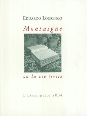 Montaigne ou La vie écrite - Eduardo Lourenço