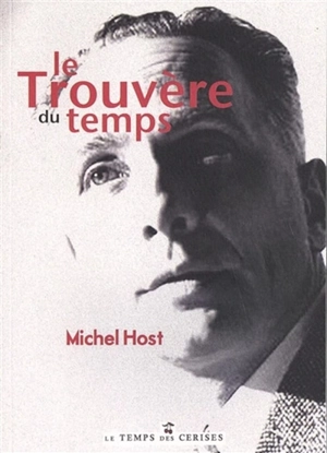 Le trouvère du temps : éléments d'une recherche à travers la lecture de l'oeuvre poétique et déclarative d'Aragon : lecture - Michel Host