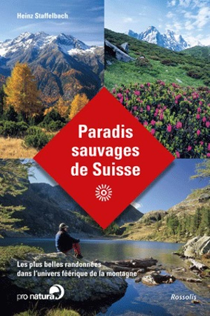 Paradis sauvages de Suisse : les plus belles randonnées dans l'univers féérique de la montagne - Heinz Staffelbach