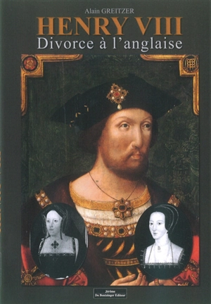 Henry VIII : divorce à l'anglaise - Alain Greitzer