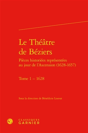 Le théâtre de Béziers : pièces historiées représentées au jour de l'Ascension (1628-1657). Vol. 1. 1628