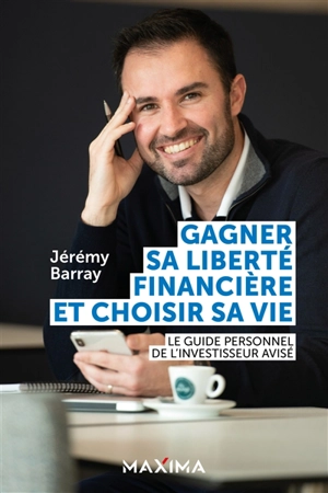 Gagner sa liberté financière et choisir sa vie : le guide personnel de l'investisseur avisé - Jérémy Barray