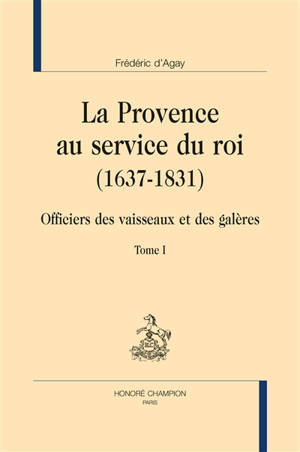 La Provence au service du roi : 1637-1831 : officiers des vaisseaux et des galères - Frédéric d' Agay