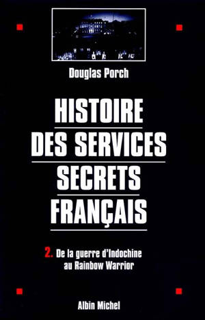 Histoire des services secrets français. Vol. 2. De la guerre d'Indochine au Rainbow Warrior - Douglas Porch