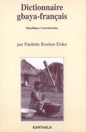 Dictionnaire gbaya-français, République centrafricaine : suivi d'un dictionnaire des noms propres et d'un index français-gbaya - Paulette Roulon-Doko