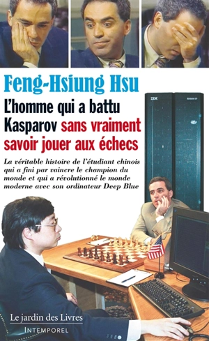 L'homme qui a battu Kasparov sans vraiment savoir jouer aux échecs : la véritable histoire de l'étudiant chinois qui a fini par vaincre le champion du monde et qui a révolutionné le monde moderne avec son ordinateur Deep Blue - Feng-Hsiung Hsu