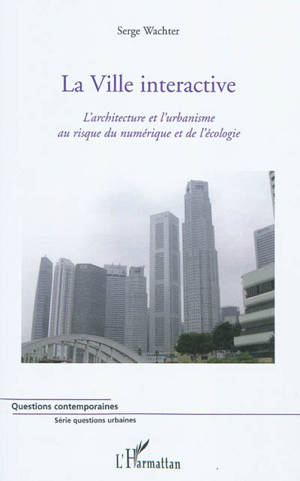 La ville interactive : l'architecture et l'urbanisme au risque du numérique et de l'écologie - Serge Wachter