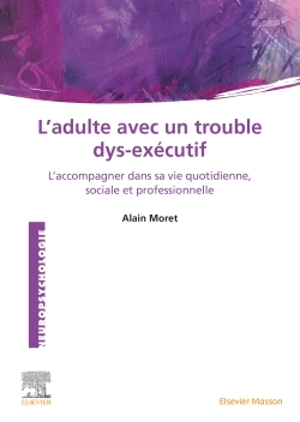 L'adulte avec un trouble dys-exécutif : l'accompagner dans sa vie quotidienne, sociale et professionnelle - Alain Moret
