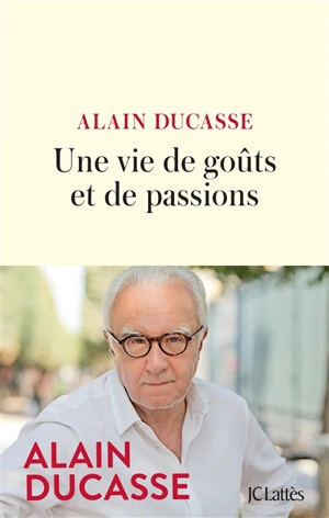 Une vie de goûts et de passions - Alain Ducasse