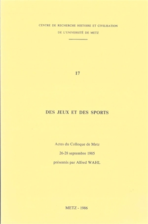 Des jeux et des sports : actes du colloque de Metz : 26-28 septembre 1985 - Centre de recherche histoire et civilisation de l'université de Metz. Colloque (1985 ; Metz)