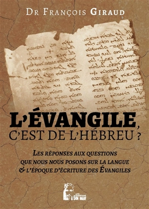 L'Evangile, c'est de l'hébreu ? : les réponses aux questions que nous nous posons sur la langue & l'époque d'écriture des Evangiles : étude critique - François Giraud