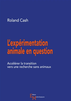 L'expérimentation animale en question : accélérer la transition vers une recherche sans animaux - Roland Cash
