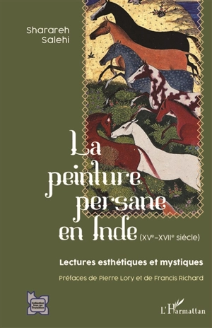 La peinture persane en Inde (XVe-XVIIe siècle) : lectures esthétiques et mystiques - Sharareh Salehi