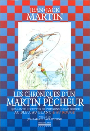 Les chroniques d'un martin pêcheur : quarante recettes de poissons d'eau douce au bleu, au blanc et au rouge - Jean-Jack Martin