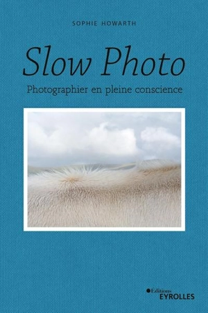 Slow photo : photographier en pleine conscience - Sophie Howarth