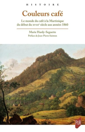 Couleurs café : le monde du café à la Martinique du début du XVIIIe siècle aux années 1860 - Marie Hardy-Seguette