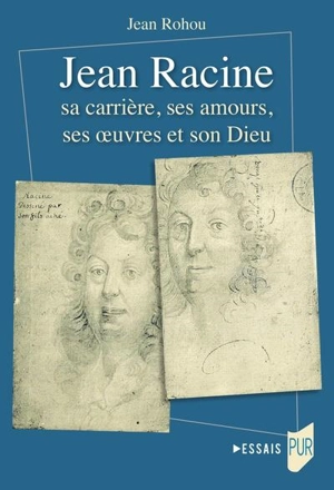 Jean Racine : sa carrière, ses amours, ses oeuvres et son dieu - Jean Rohou