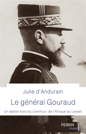 Le général Gouraud : un destin hors du commun, de l'Afrique au Levant - Julie d' Andurain