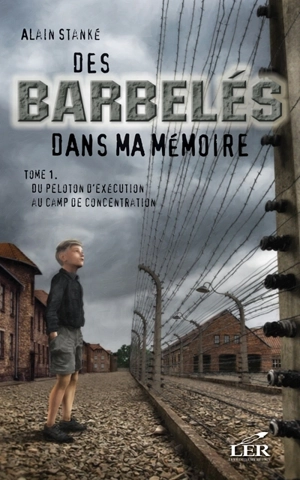 Des barbelés dans ma mémoire. Vol. 1. Du peloton d'exécution au camp de concentration - Alain Stanké