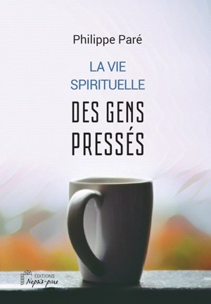 La vie spirituelle des gens pressés - Philippe Paré